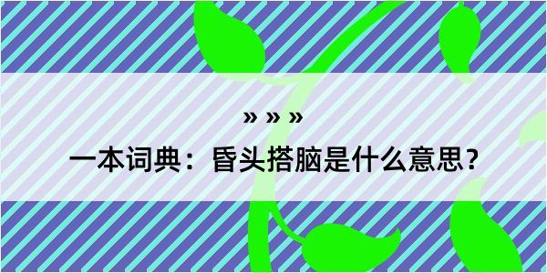 一本词典：昏头搭脑是什么意思？