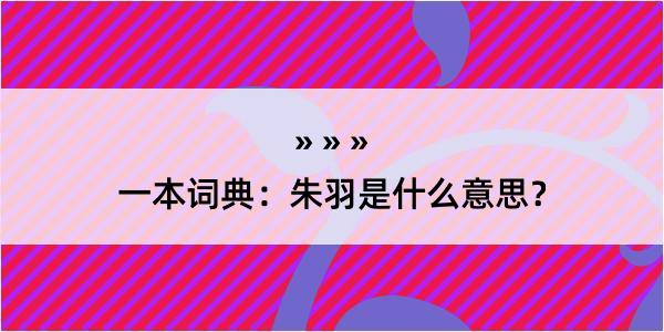 一本词典：朱羽是什么意思？