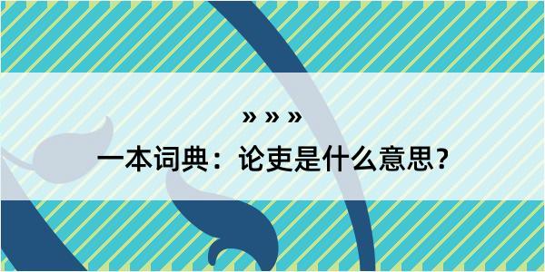 一本词典：论吏是什么意思？