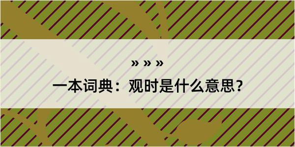 一本词典：观时是什么意思？