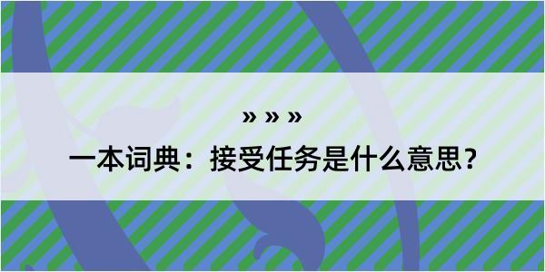 一本词典：接受任务是什么意思？