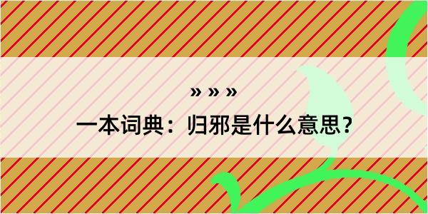 一本词典：归邪是什么意思？