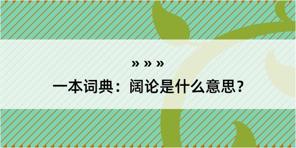 一本词典：阔论是什么意思？