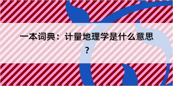 一本词典：计量地理学是什么意思？