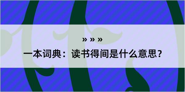 一本词典：读书得间是什么意思？