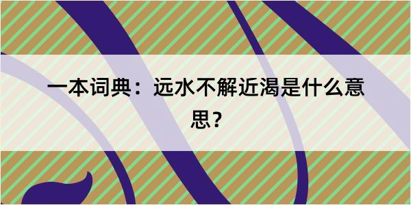 一本词典：远水不解近渴是什么意思？