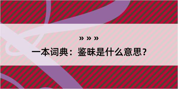 一本词典：鉴昧是什么意思？