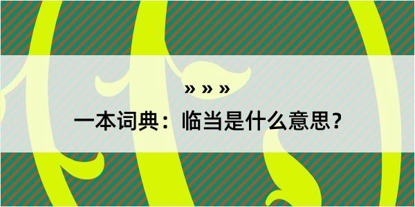 一本词典：临当是什么意思？