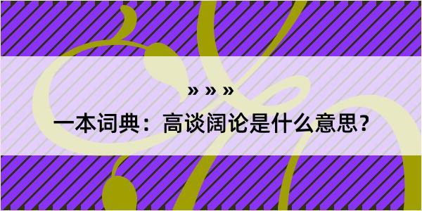 一本词典：高谈阔论是什么意思？