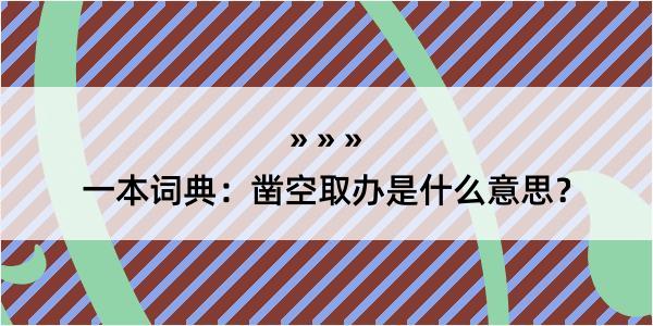 一本词典：凿空取办是什么意思？