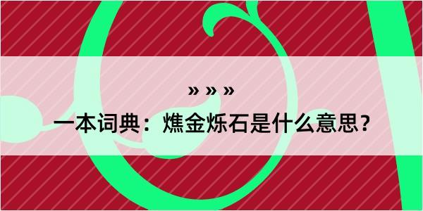 一本词典：燋金烁石是什么意思？