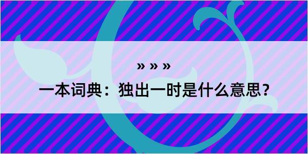 一本词典：独出一时是什么意思？