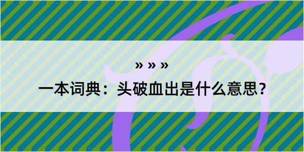 一本词典：头破血出是什么意思？