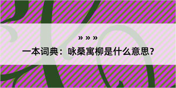 一本词典：咏桑寓柳是什么意思？