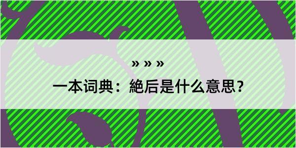 一本词典：絶后是什么意思？