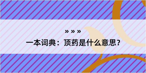 一本词典：顶药是什么意思？