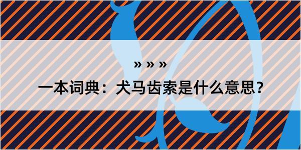 一本词典：犬马齿索是什么意思？