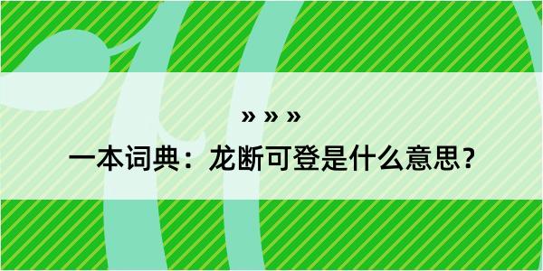 一本词典：龙断可登是什么意思？