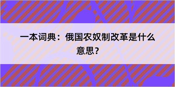 一本词典：俄国农奴制改革是什么意思？