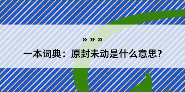 一本词典：原封未动是什么意思？