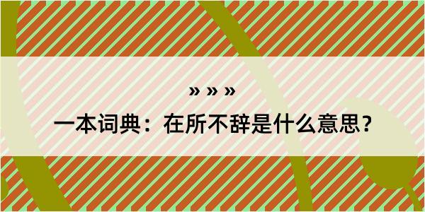 一本词典：在所不辞是什么意思？