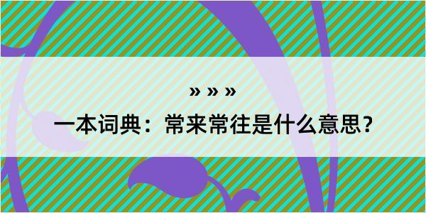 一本词典：常来常往是什么意思？