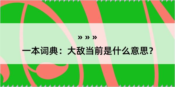 一本词典：大敌当前是什么意思？