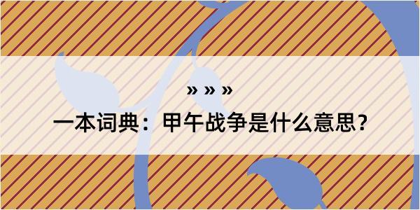 一本词典：甲午战争是什么意思？