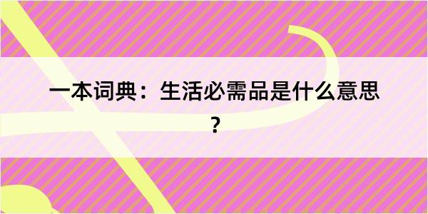 一本词典：生活必需品是什么意思？