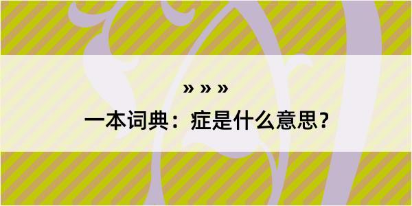 一本词典：症是什么意思？