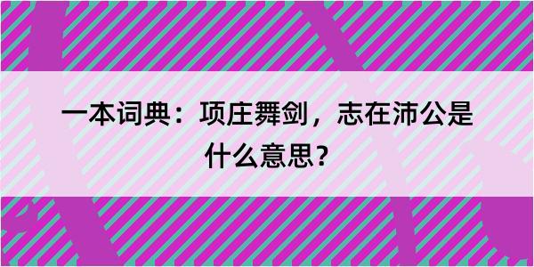 一本词典：项庄舞剑，志在沛公是什么意思？