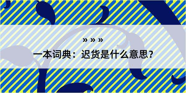 一本词典：迟货是什么意思？