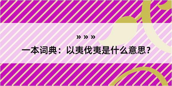 一本词典：以夷伐夷是什么意思？