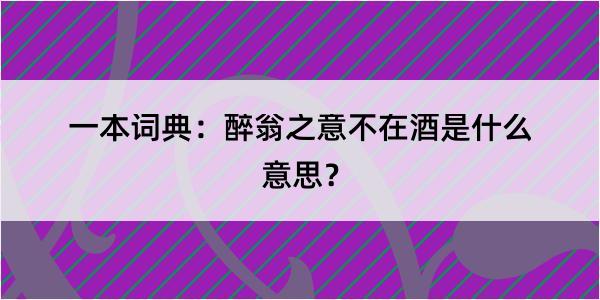 一本词典：醉翁之意不在酒是什么意思？