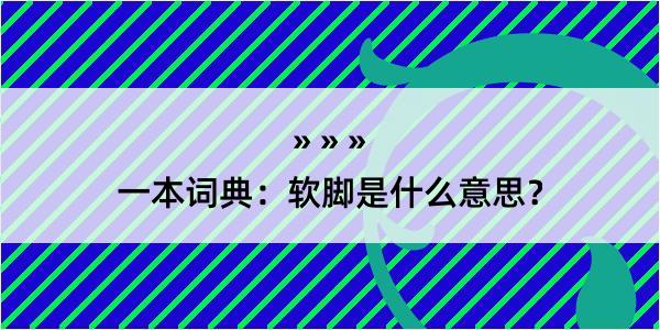 一本词典：软脚是什么意思？