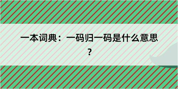 一本词典：一码归一码是什么意思？