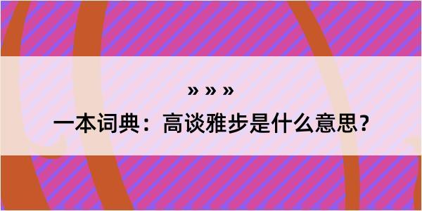 一本词典：高谈雅步是什么意思？