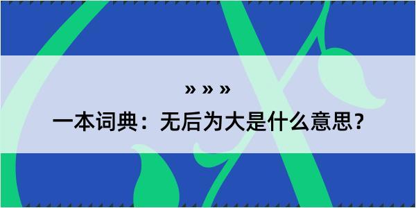 一本词典：无后为大是什么意思？