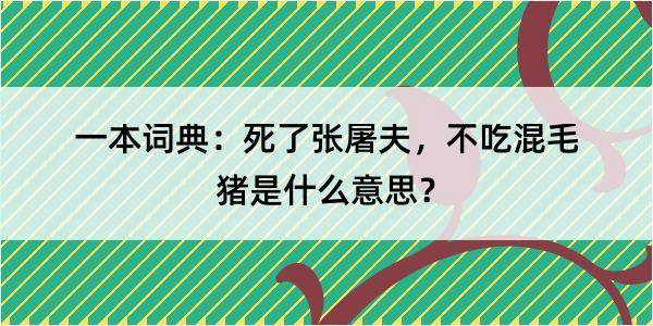 一本词典：死了张屠夫，不吃混毛猪是什么意思？