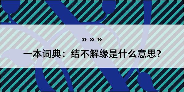 一本词典：结不解缘是什么意思？