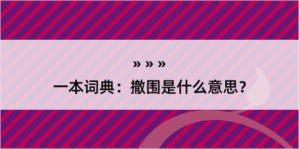 一本词典：撤围是什么意思？