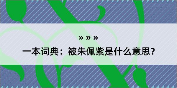 一本词典：被朱佩紫是什么意思？