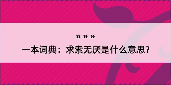 一本词典：求索无厌是什么意思？