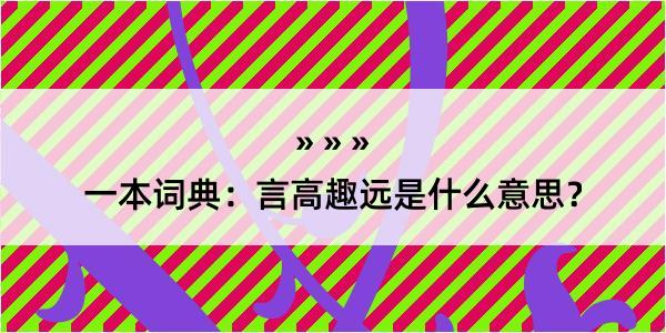 一本词典：言高趣远是什么意思？