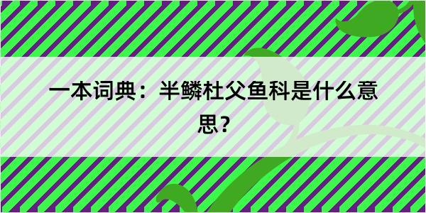 一本词典：半鳞杜父鱼科是什么意思？