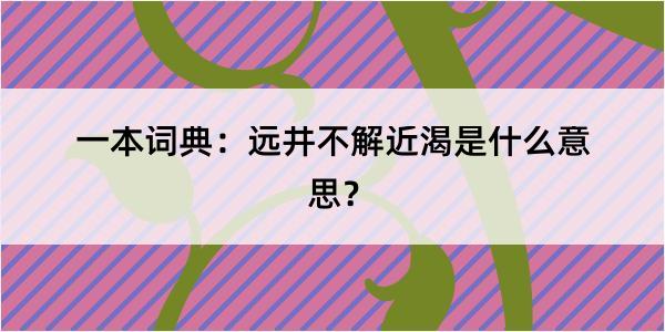 一本词典：远井不解近渴是什么意思？