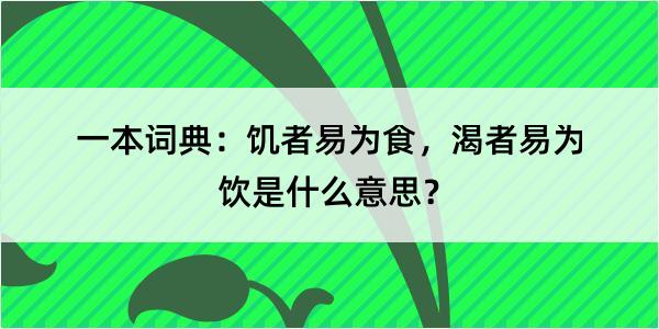 一本词典：饥者易为食，渴者易为饮是什么意思？