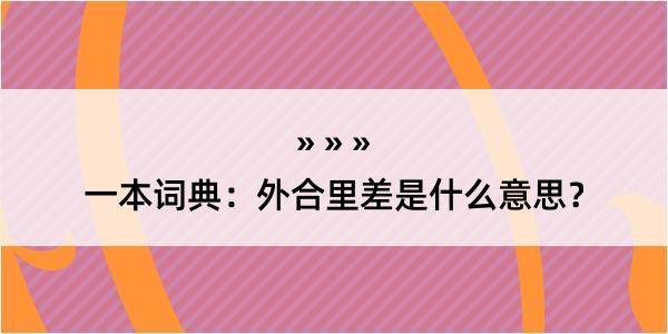 一本词典：外合里差是什么意思？