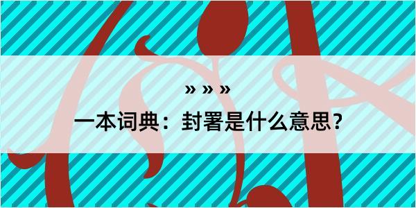 一本词典：封署是什么意思？