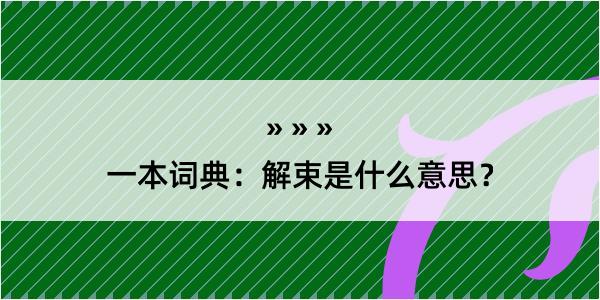 一本词典：解束是什么意思？